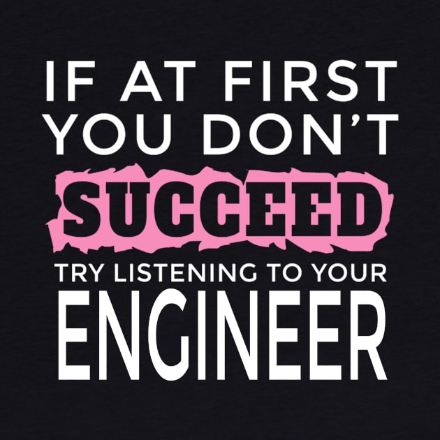 I Am an Engineer - If You Don't Succeed Try Listening To Your Engineer by FAVShirts